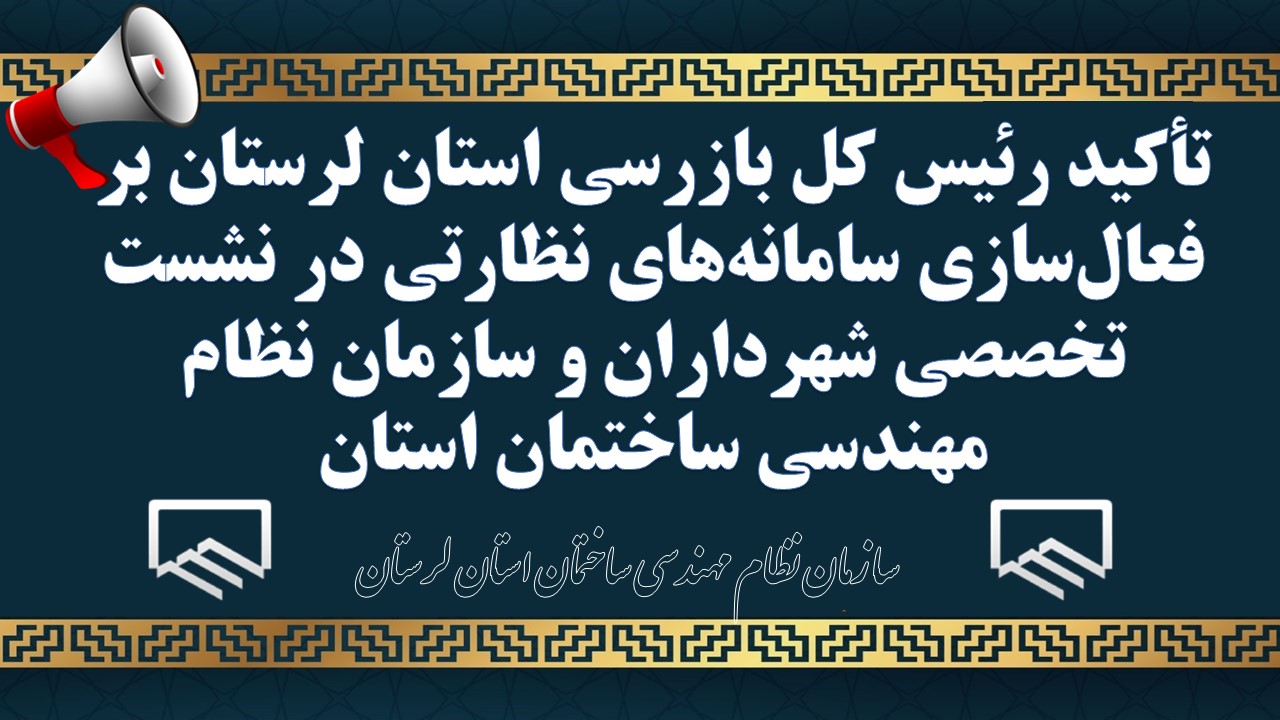 تأکید رئیس کل بازرسی استان لرستان بر فعالسازی سامانههای نظارتی در نشست تخصصی شهرداران و سازمان نظام مهندسی ساختمان استان