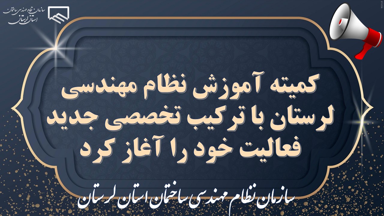 کمیته آموزش نظام مهندسی لرستان با ترکیب تخصصی جدید فعالیت خود را آغاز کرد