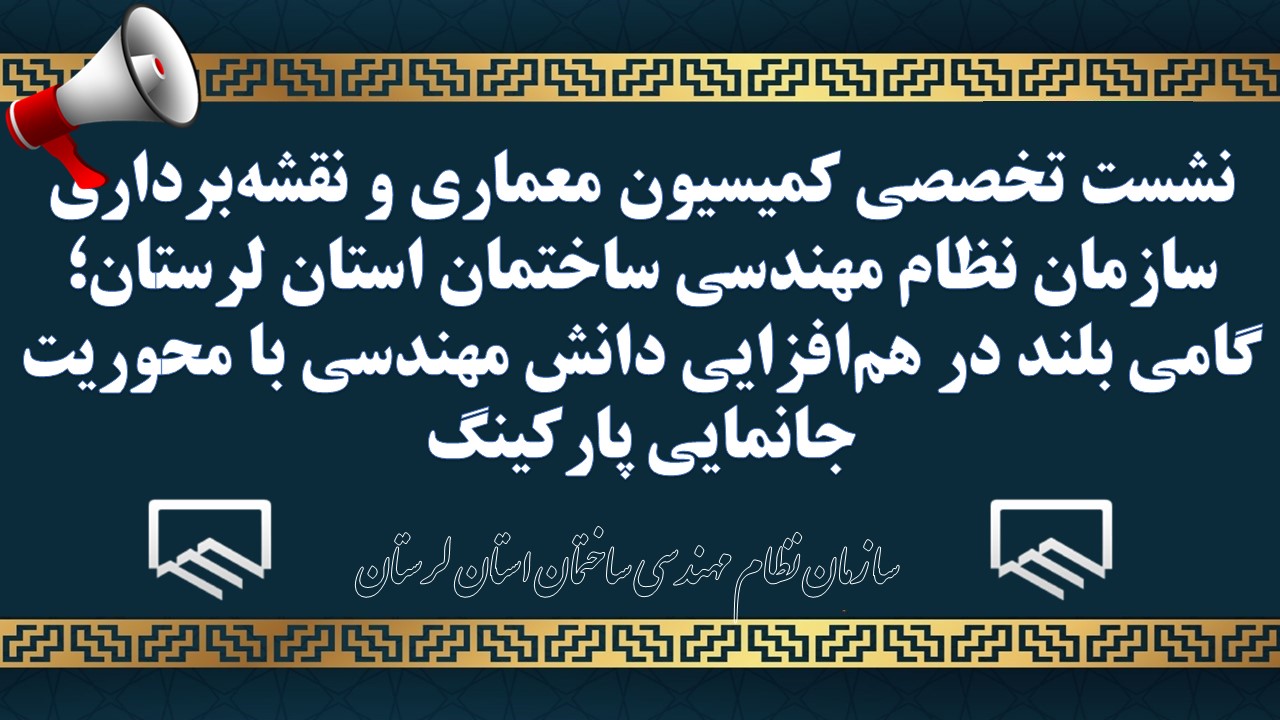 نشست تخصصی کمیسیون معماری و نقشه‌برداری سازمان نظام مهندسی ساختمان استان لرستان؛ گامی بلند در هم‌افزایی دانش مهندسی با محوریت جانمایی پارکینگ