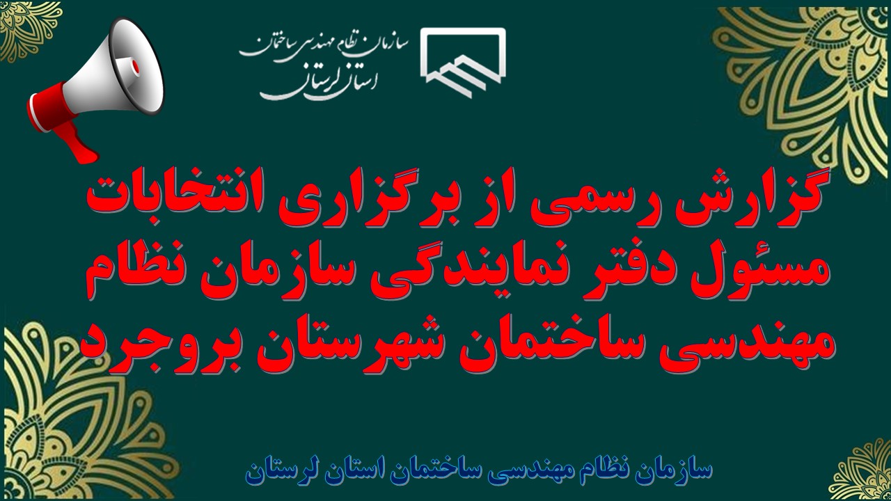 گزارش رسمی از برگزاری انتخابات مسئول دفتر نمایندگی سازمان نظام مهندسی ساختمان شهرستان بروجرد
