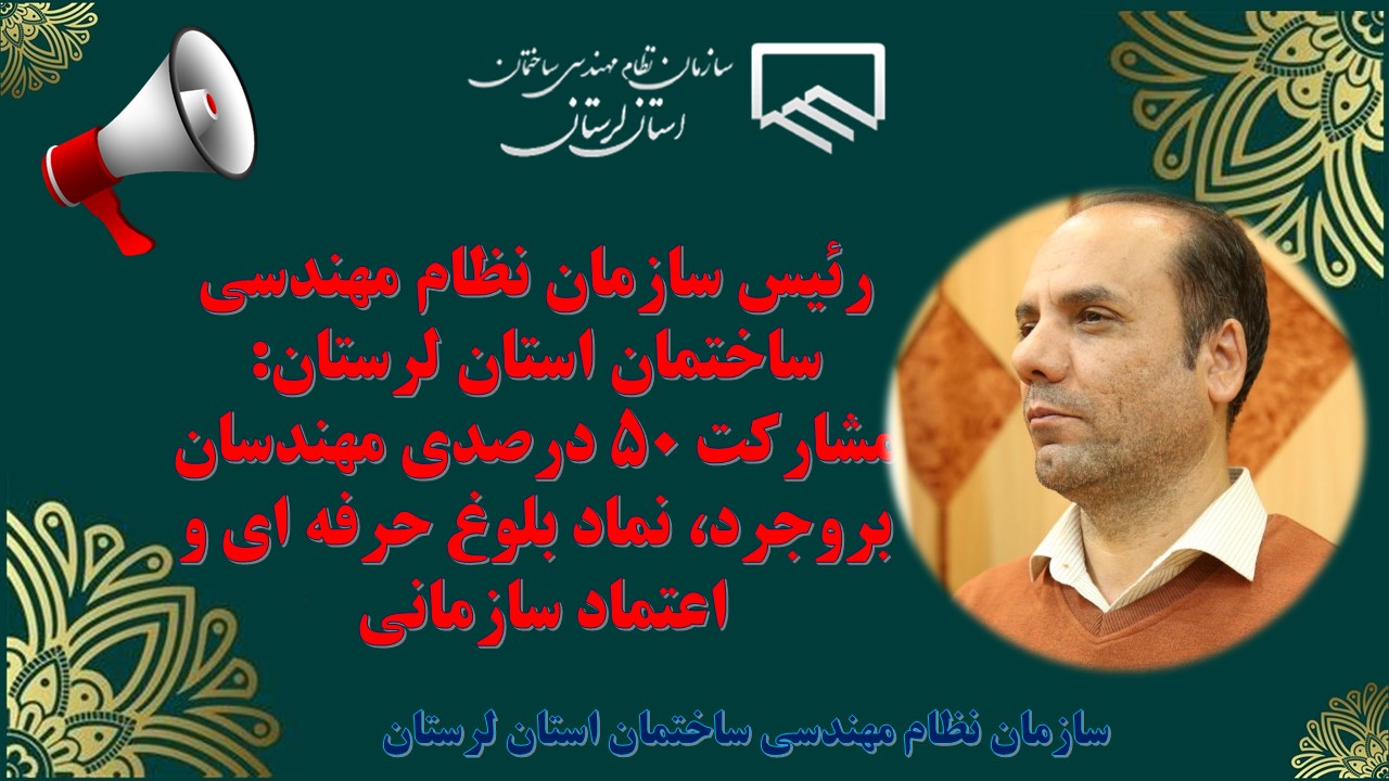 رئیس سازمان نظام مهندسی ساختمان استان لرستان: مشارکت 50 درصدی مهندسان بروجرد، نماد بلوغ حرفه ای و اعتماد سازمانی 